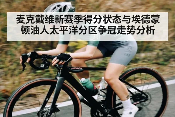 麦克戴维新赛季得分状态与埃德蒙顿油人太平洋分区争冠走势分析